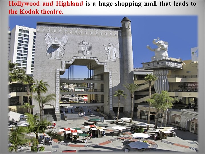 Hollywood and Highland is a huge shopping mall that leads to the Kodak theatre.