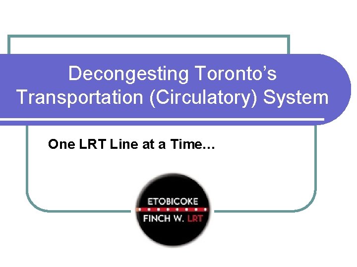 Decongesting Toronto’s Transportation (Circulatory) System One LRT Line at a Time… 