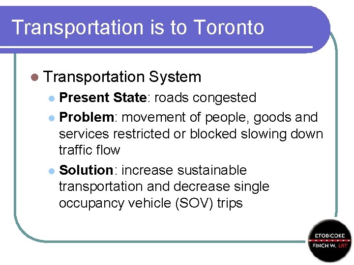 Transportation is to Toronto l Transportation System Present State: roads congested l Problem: movement