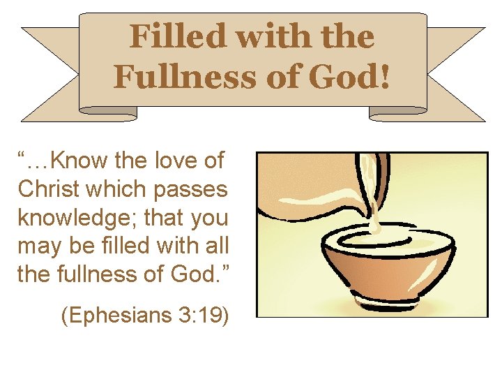 Filled with the Fullness of God! “…Know the love of Christ which passes knowledge;