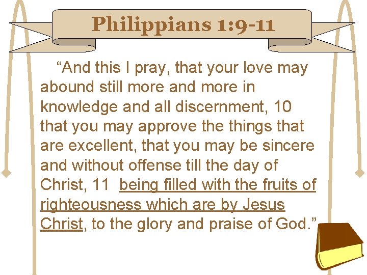 Philippians 1: 9 -11 “And this I pray, that your love may abound still