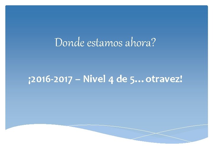 Donde estamos ahora? ¡ 2016 -2017 – Nivel 4 de 5…otravez! 