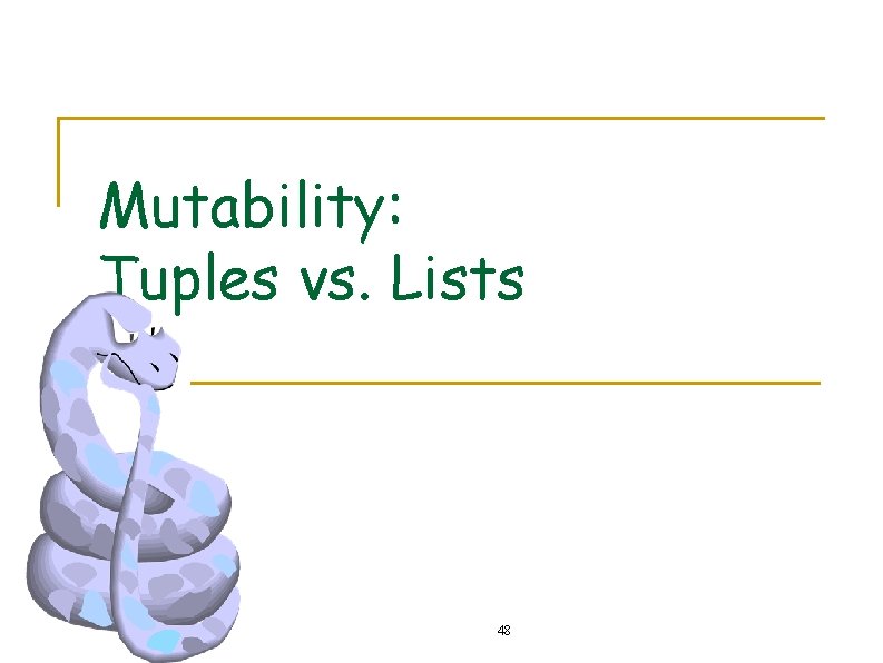 Mutability: Tuples vs. Lists 48 Mutability: Tuples vs. Lists 48