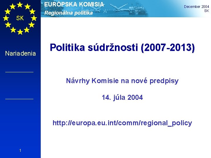 EURÓPSKA KOMISIA SK Nariadenia Regionálna politika December 2004 SK Politika súdržnosti (2007 -2013) Návrhy