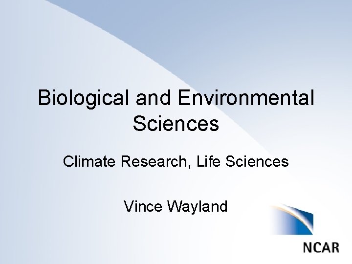 Biological and Environmental Sciences Climate Research, Life Sciences Vince Wayland 