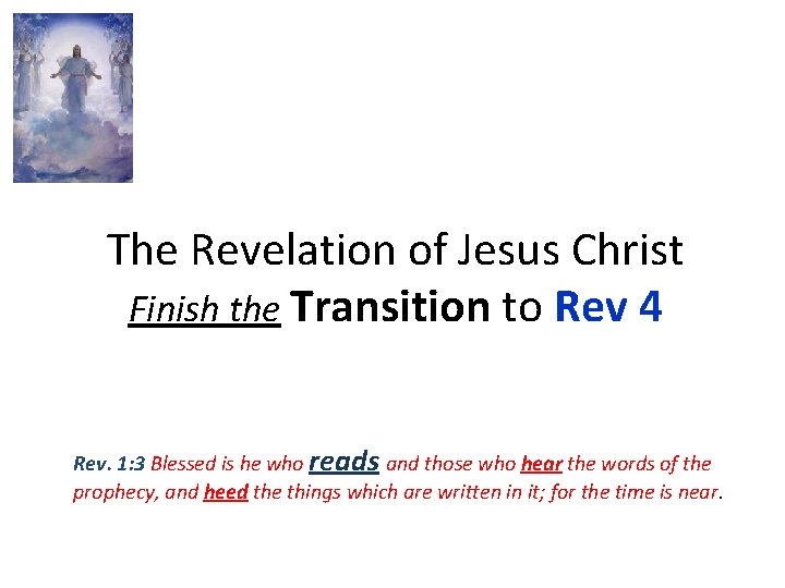 The Revelation of Jesus Christ Finish the Transition to Rev 4 Rev. 1: 3 The Revelation of Jesus Christ Finish the Transition to Rev 4 Rev. 1: 3