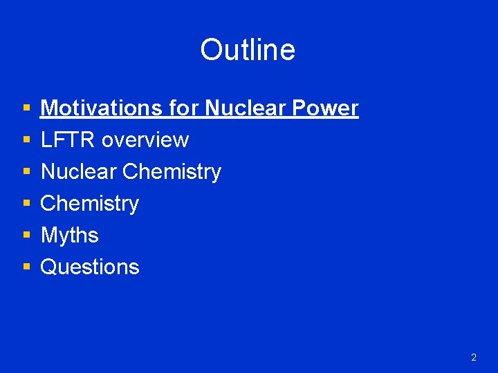 Outline § § § Motivations for Nuclear Power LFTR overview Nuclear Chemistry Myths Questions