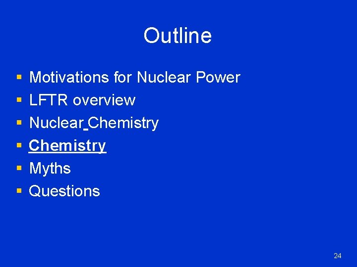 Outline § § § Motivations for Nuclear Power LFTR overview Nuclear Chemistry Myths Questions