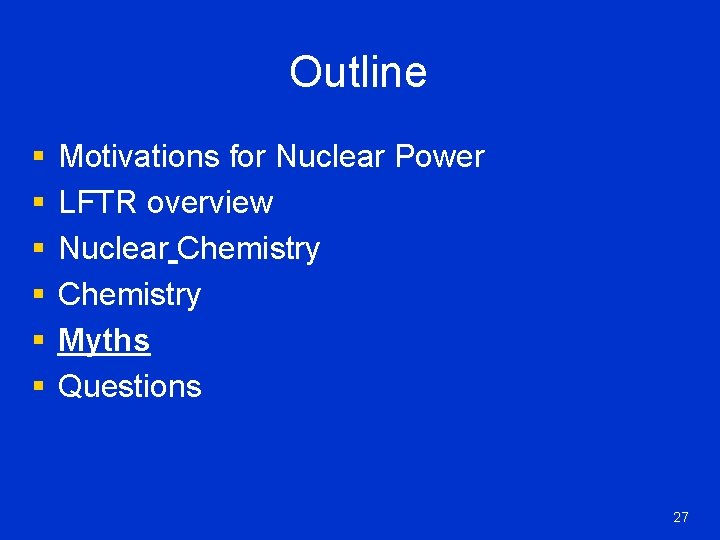 Outline § § § Motivations for Nuclear Power LFTR overview Nuclear Chemistry Myths Questions