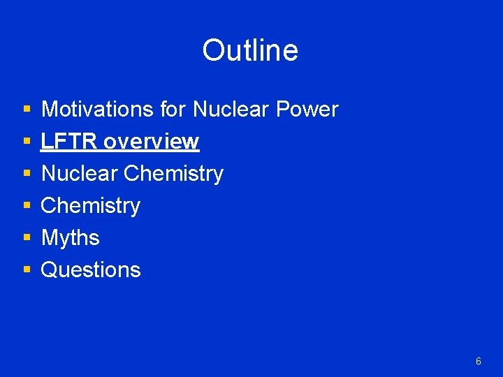 Outline § § § Motivations for Nuclear Power LFTR overview Nuclear Chemistry Myths Questions