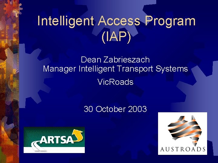 Intelligent Access Program (IAP) Dean Zabrieszach Manager Intelligent Transport Systems Vic. Roads 30 October