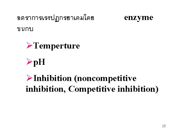 อตราการเรงปฏกรยาเคมโดย ขนกบ enzyme ØTemperture Øp. H ØInhibition (noncompetitive inhibition, Competitive inhibition) 15 