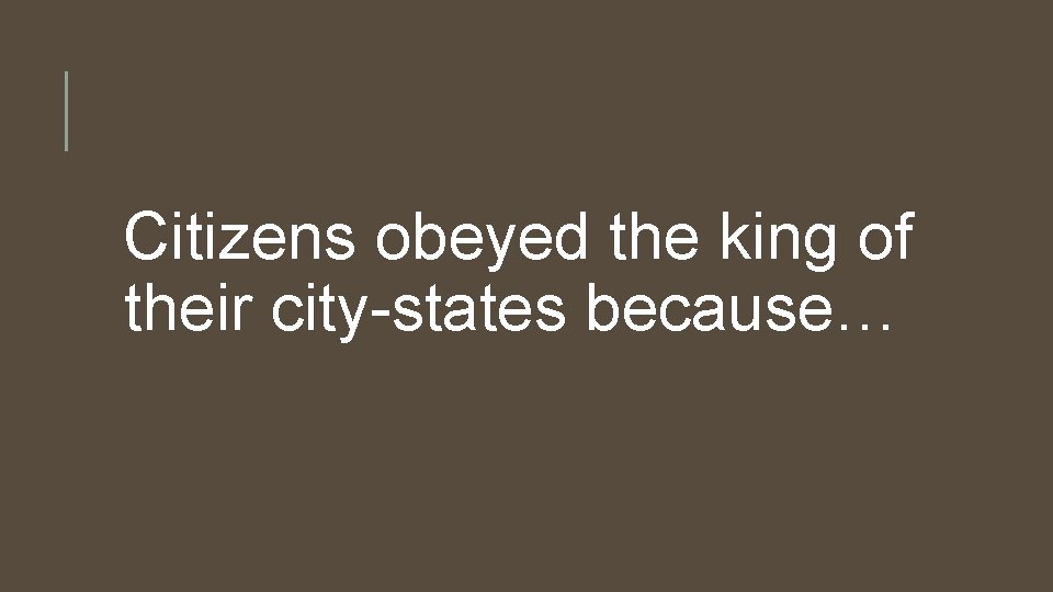 Citizens obeyed the king of their city-states because… 
