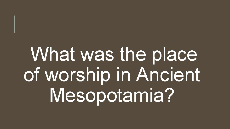 What was the place of worship in Ancient Mesopotamia? 