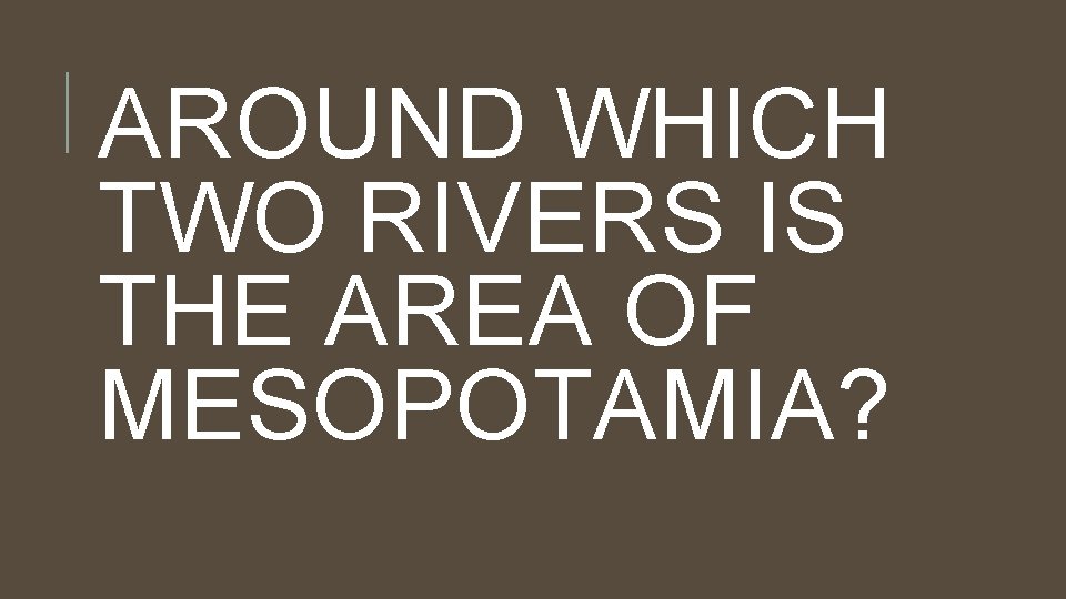 AROUND WHICH TWO RIVERS IS THE AREA OF MESOPOTAMIA? 