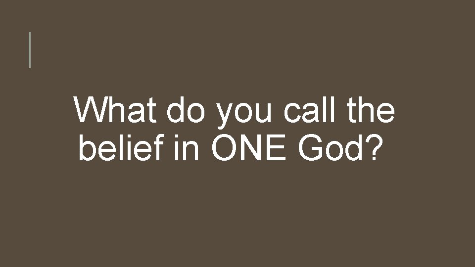 What do you call the belief in ONE God? 