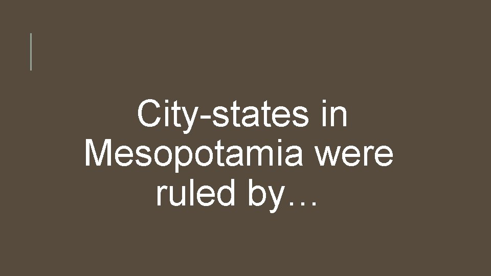 City-states in Mesopotamia were ruled by… 