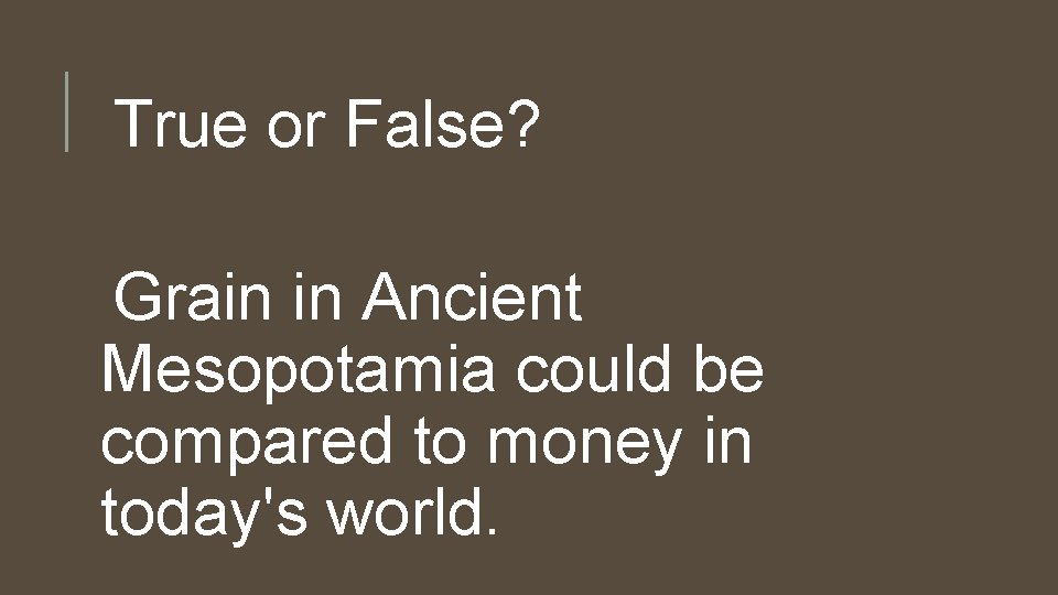 True or False? Grain in Ancient Mesopotamia could be compared to money in today's