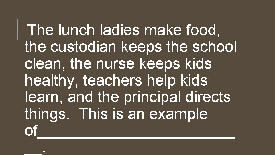 The lunch ladies make food, the custodian keeps the school clean, the nurse keeps