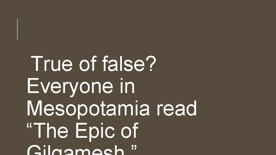 True of false? Everyone in Mesopotamia read “The Epic of 