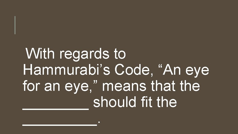 With regards to Hammurabi’s Code, “An eye for an eye, ” means that the