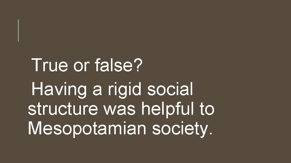 True or false? Having a rigid social structure was helpful to Mesopotamian society. 