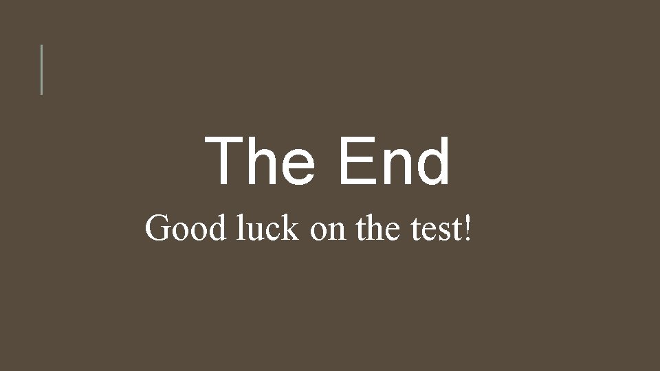 The End Good luck on the test! 