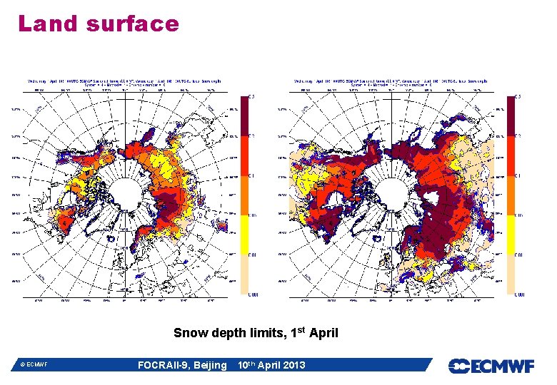 Land surface Snow depth limits, 1 st April © ECMWF FOCRAII-9, Beijing 10 th Land surface Snow depth limits, 1 st April © ECMWF FOCRAII-9, Beijing 10 th