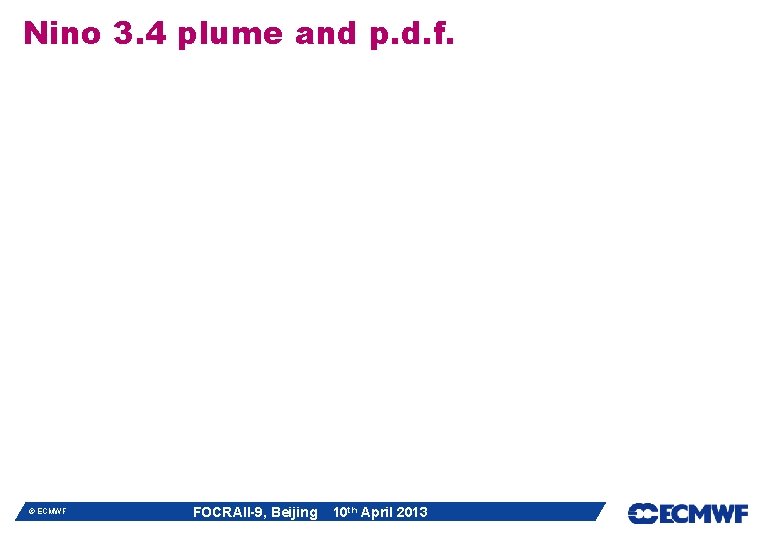 Nino 3. 4 plume and p. d. f. © ECMWF FOCRAII-9, Beijing 10 th Nino 3. 4 plume and p. d. f. © ECMWF FOCRAII-9, Beijing 10 th