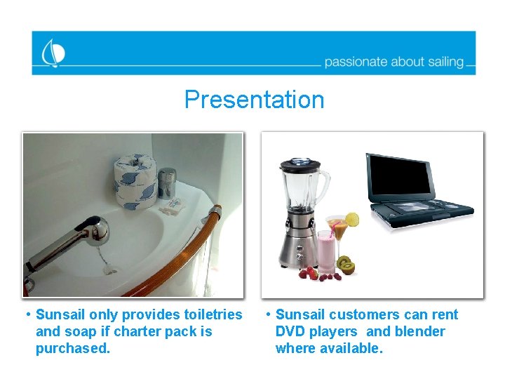 Presentation • Sunsail only provides toiletries and soap if charter pack is purchased. •