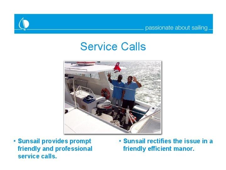 Service Calls • Sunsail provides prompt friendly and professional service calls. • Sunsail rectifies