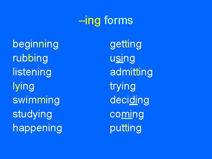 –ing forms beginning rubbing listening lying swimming studying happening getting using admitting trying deciding