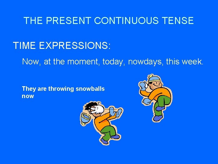 THE PRESENT CONTINUOUS TENSE TIME EXPRESSIONS: Now, at the moment, today, nowdays, this week.