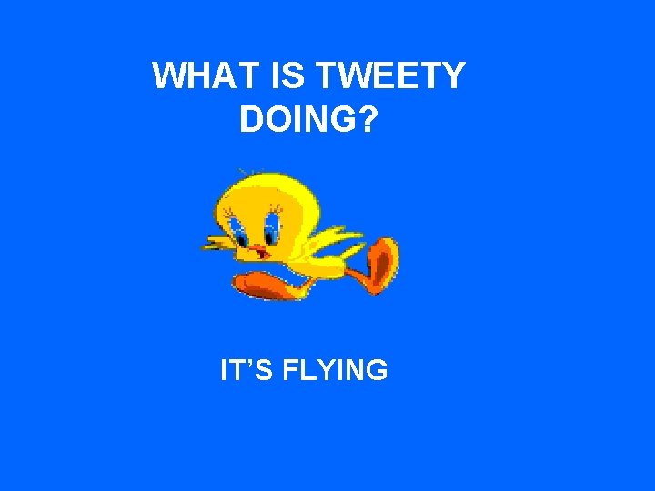 WHAT IS TWEETY DOING? IT’S FLYING 