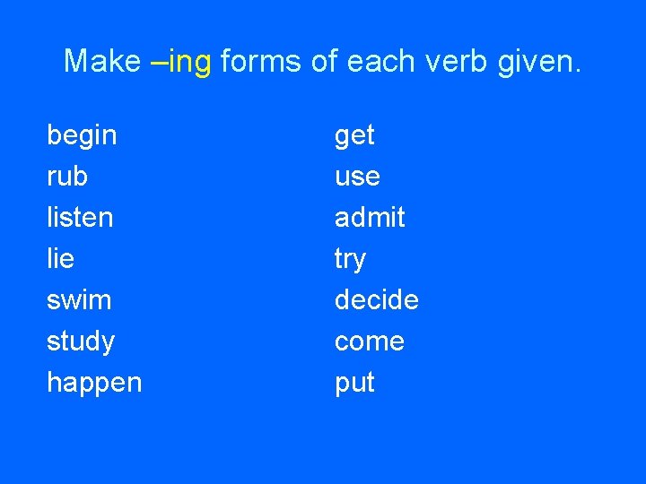 Make –ing forms of each verb given. begin rub listen lie swim study happen