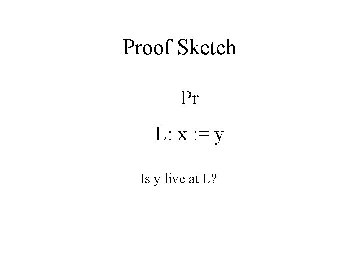 Proof Sketch Pr L: x : = y Is y live at L? 