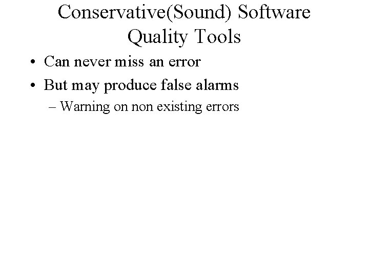 Conservative(Sound) Software Quality Tools • Can never miss an error • But may produce