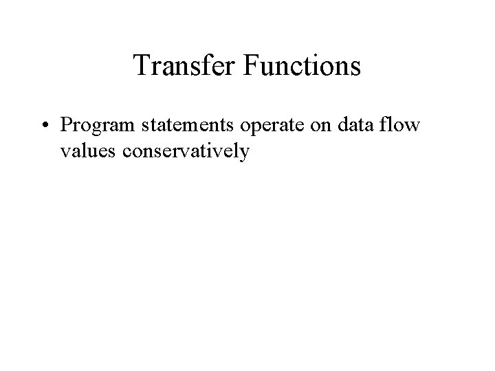 Transfer Functions • Program statements operate on data flow values conservatively 