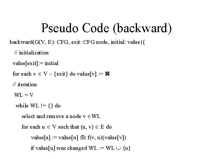 Pseudo Code (backward) backward(G(V, E): CFG, exit: CFG node, initial: value){ // initialization value[exit]: