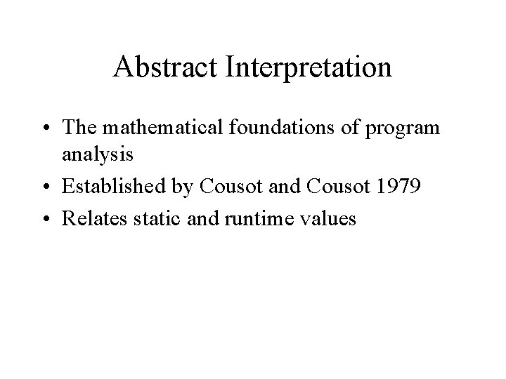 Abstract Interpretation • The mathematical foundations of program analysis • Established by Cousot and