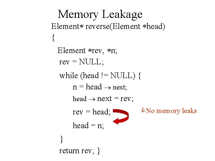 Memory Leakage Element reverse(Element head) { Element rev, n; rev = NULL; while (head