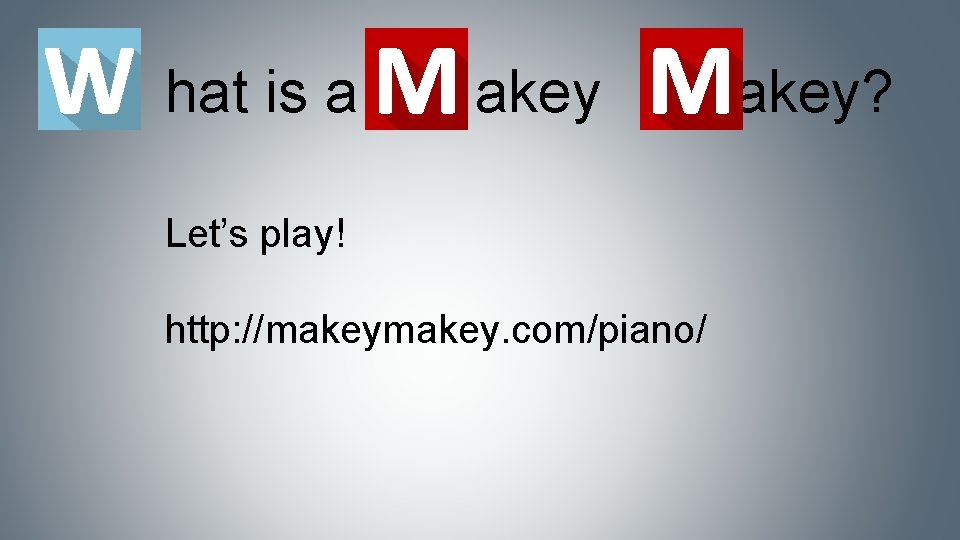 hat is a akey? Let’s play! http: //makey. com/piano/ 
