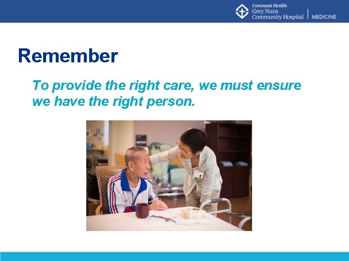 Remember To provide the right care, we must ensure we have the right person.