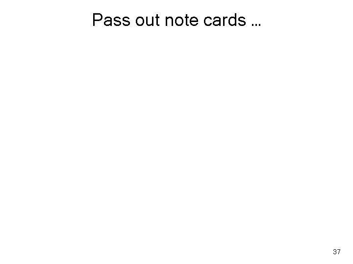 Pass out note cards … 37 