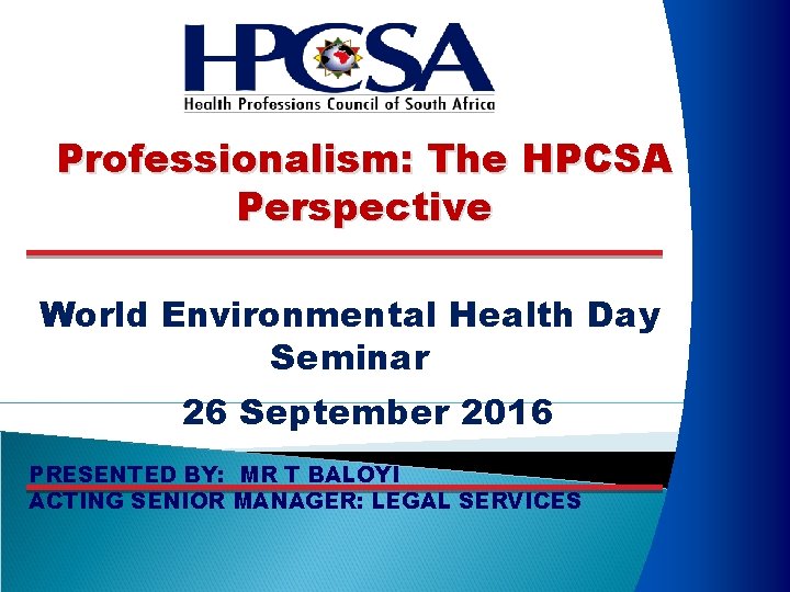 Professionalism: The HPCSA Perspective World Environmental Health Day Seminar 26 September 2016 PRESENTED BY: