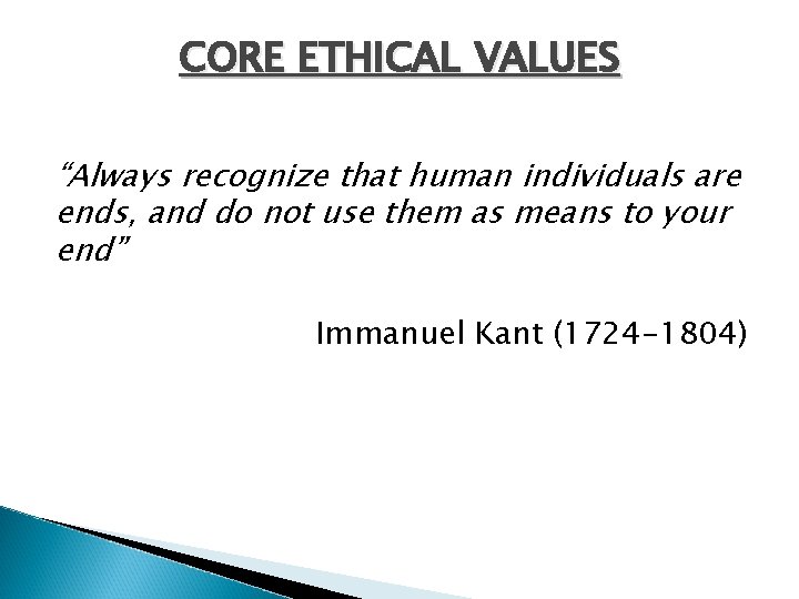 CORE ETHICAL VALUES “Always recognize that human individuals are ends, and do not use