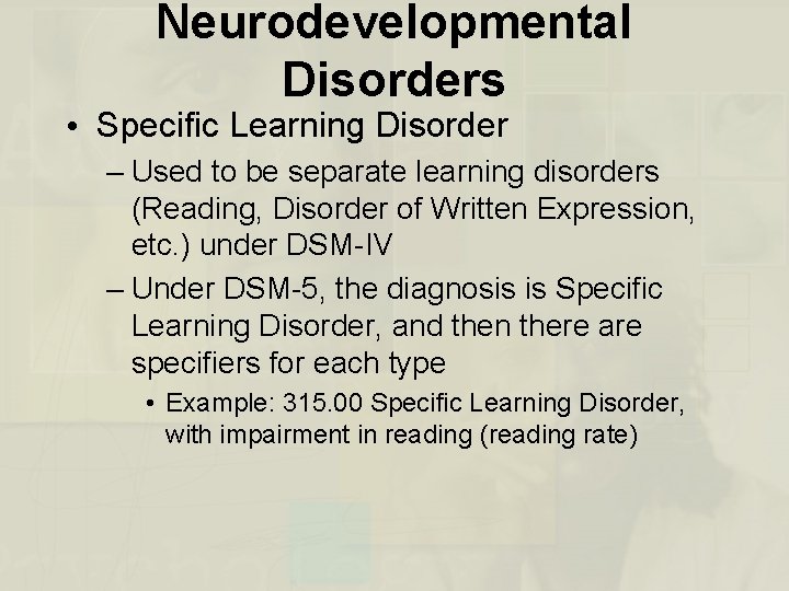 Neurodevelopmental Disorders • Specific Learning Disorder – Used to be separate learning disorders (Reading,