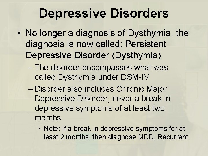 Depressive Disorders • No longer a diagnosis of Dysthymia, the diagnosis is now called: