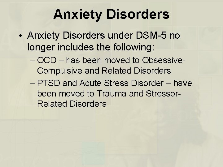 Anxiety Disorders • Anxiety Disorders under DSM-5 no longer includes the following: – OCD