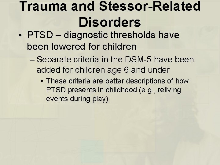 Trauma and Stessor-Related Disorders • PTSD – diagnostic thresholds have been lowered for children